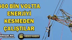 400 BİN VOLTTA ENERJİYİ KESMEDEN ÇALIŞTILAR