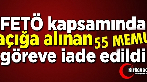 55 MEMUR GÖREVİNE İADE EDİLDİ