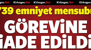 739 EMNİYET MENSUBU GÖREVİNE İADE EDİLDİ