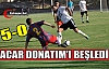 ACAR DONATIM'I BEŞLEDİ 5-0