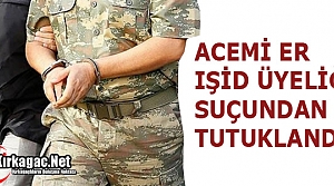 ACEMİ ER IŞİD ÜYELİĞİNDEN TUTUKLANDI