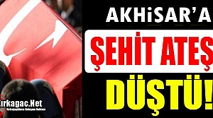 AKHİSAR'A ŞEHİT ATEŞİ DÜŞTÜ