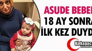 ASUDE BEBEK 18 AY SONRA İLK KEZ DUYDU