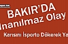 BAKIR’DA İNANILMAZ OLAY