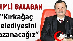 BALABAN “KIRKAĞAÇ BELEDİYESİNİ KAZANACAĞIZ“