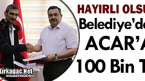 BELEDİYE'DEN ACAR'A 100 BİN TL