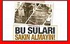 BU SULARI SAKIN ALMAYIN