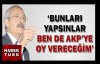 BUNLARI YAPSINLAR,AKP'YE OY VERECEĞİM