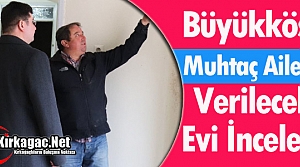 BÜYÜKKÖSE “VERİLECEK EVİ“ İNCELEDİ