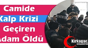 CAMİDE KALP KRİZİ GEÇİREN ADAM ÖLDÜ