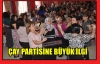 ÇAY PARTİSİNE BÜYÜK İLGİ