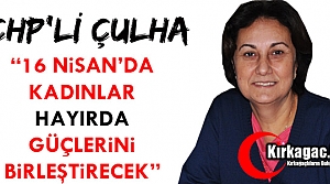 CHP’Lİ ÇULHA “16 NİSAN’DA KADINLAR HAYIR...