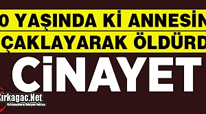 CİNAYET..ANNESİNİ BIÇAKLAYARAK ÖLDÜRDÜ