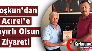 COŞKUN'DAN ACIREL'E HAYIRLI OLSUN ZİYARETİ