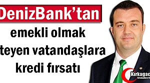 DENİZBANK'TAN EMEKLİ OLMAK İSTEYENLERE KREDİ FIRSATI