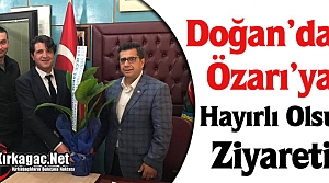 DOĞAN’DAN ÖZARI’YA HAYIRLI OLSUN ZİYARETİ