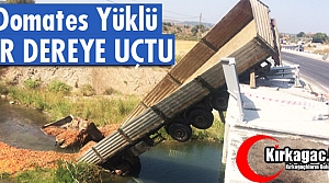 DOMATES YÜKLÜ TIR DEREYE UÇTU