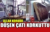 DÜŞEN ÇATI KORKUTTU