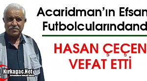 EFSANE ACAR’LI HASAN ÇEÇEN VEFAT ETTİ