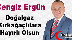 ERGÜN “DOĞALGAZ KIRKAĞAÇLILARA HAYIRLI OLSUN“