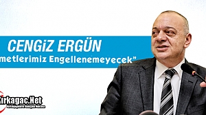 ERGÜN “HİZMETLERİMİZ ENGELLENEMEYECEK“