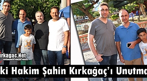 ESKİ HAKİM ŞAHİN KIRKAĞAÇ’I UNUTMADI 