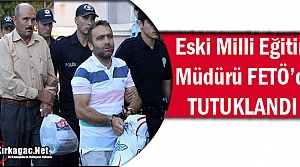 ESKİ MİLLİ EĞİTİM MÜDÜRÜ FETÖ'DEN TUTUKLANDI