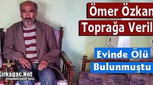 EVİNDE ÖLÜ BULUNAN ÖMER ÖZKAN TOPRAĞA VERİLDİ