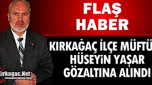 FLAŞ HABER..İLÇE MÜFTÜSÜ YAŞAR GÖZALTINA ALINDI