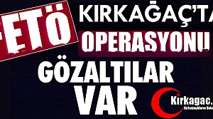 FLAŞ HABER..KIRKAĞAÇ'TA FETÖ OPERASYONLARI DEVAM EDİYOR