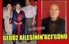 GEDÜZ AİLESİNİN ACI GÜNÜ