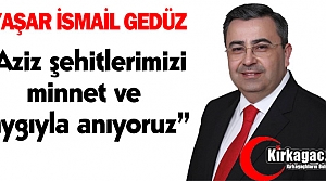 GEDÜZ “AZİZ ŞEHİTLERİMİZİ SAYGIYLA ANIYORUZ“