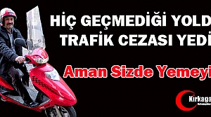 HİÇ GEÇMEDİĞİ YOLDA TRAFİK CEZASI YEDİ