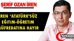 İREN “ATATÜRK'SÜZ EĞİTİM-ÖĞRETİM MÜFREDATINA HAYIR