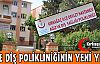  İŞTE DİŞ POLİKLİNİĞİNİN YENİ YERİ