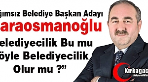 KARAOSMANOĞLU “BÖYLE BELEDİYECİLİK OLUR MU?“