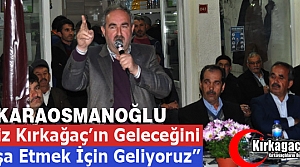 KARAOSMANOĞLU “KIRKAĞAÇ’IN GELECEĞİNİ İNŞA ETMEK İÇİN GELİYORUZ”