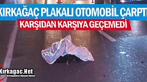 KARŞIDAN KARŞIYA GEÇEMEDİ 1 ÖLÜ