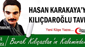 KILIÇASLAN “HASAN KARAKAYA'YA KILIÇDAROĞLU TAVRI“