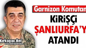 KİRİŞÇİ ŞANLIURFA’YA ATANDI