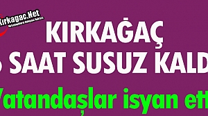 KIRKAĞAÇ 6 SAAT SUSUZ KALDI VATANDAŞ İSYAN ETTİ