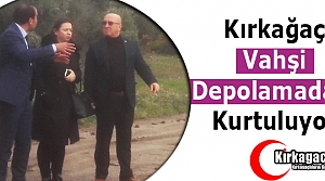 KIRKAĞAÇ VAHŞİ DEPOLAMADAN KURTULUYOR