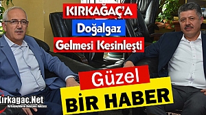 KIRKAĞAÇ’A DOĞALGAZ GELMESİ KESİNLEŞTİ