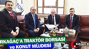 KIRKAĞAÇ’A TRAKTÖR BORSASI ve KONUT MÜJDESİ