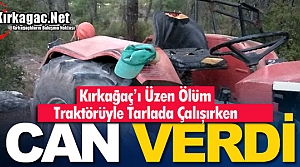 KIRKAĞAÇ’I ÜZEN ÖLÜM… TRAKTÖR BAŞINDA ÖLDÜ