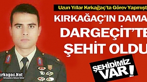 KIRKAĞAÇ’IN DAMADI DARGEÇİT’TE ŞEHİT DÜŞTÜ