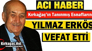 KIRKAĞAÇ'IN TANINMIŞ ESNAFI YILMAZ ERKÖSE VEFAT ETTİ