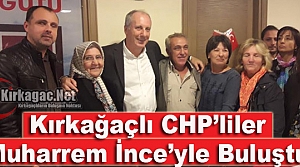 KIRKAĞAÇLI CHP’LİLER İNCE’YLE BULUŞTU