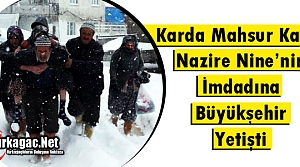 KIRKAĞAÇLI NAZİRE NİNE’NİN İMDADINA BÜYÜKŞEHİR YETİŞTİ