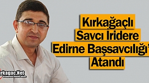 KIRKAĞAÇLI SAVCI İRİDERE EDİRNE BAŞSAVCILIĞI’NA ATANDI